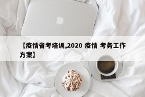 【疫情省考培训,2020 疫情 考务工作方案】