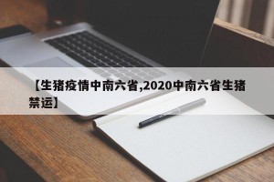 【生猪疫情中南六省,2020中南六省生猪禁运】