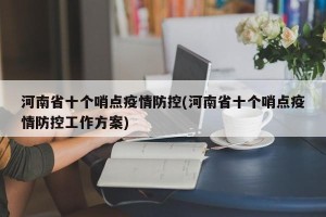 河南省十个哨点疫情防控(河南省十个哨点疫情防控工作方案)