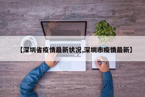 【深圳省疫情最新状况,深圳市疫情最新】