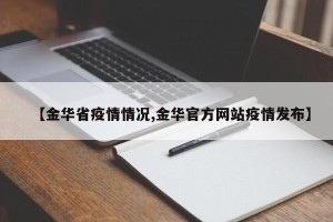 【金华省疫情情况,金华官方网站疫情发布】