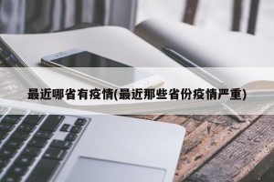 最近哪省有疫情(最近那些省份疫情严重)