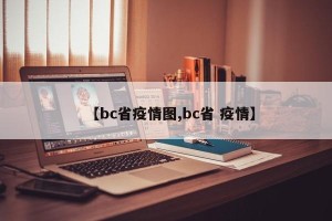 【bc省疫情图,bc省 疫情】