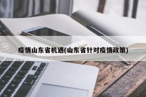 疫情山东省机遇(山东省针对疫情政策)