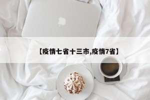 【疫情七省十三市,疫情7省】