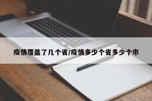 疫情覆盖了几个省/疫情多少个省多少个市