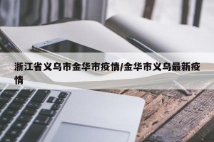 浙江省义乌市金华市疫情/金华市义乌最新疫情