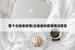 整个云南省疫情/云南省的疫情情况报告