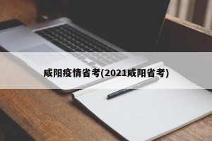 咸阳疫情省考(2021咸阳省考)