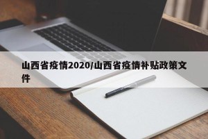 山西省疫情2020/山西省疫情补贴政策文件
