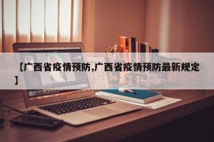 【广西省疫情预防,广西省疫情预防最新规定】