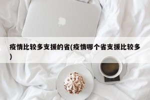 疫情比较多支援的省(疫情哪个省支援比较多)