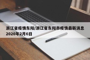 浙江省疫情东阳/浙江省东阳市疫情最新消息2020年2月6日